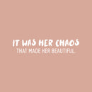 Vinyl Wall Art Decal - It Was Her Chaos That Made Her Beautiful - 7" x 25" - Trendy Inspirational Quote Sticker For Girls Home Office Living Room Bedroom Makeup Mirror Decor 1