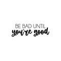 Vinyl Wall Art Decal - Be Bad Until You're Good - 8. Trendy Cool Inspiring Good Vibes Sticker For Homes Bedroom Kids Room Playroom Classroom School Office Coffee Shop Decor 1