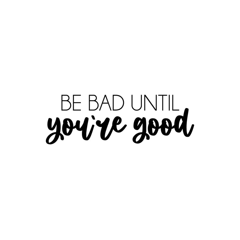 Vinyl Wall Art Decal - Be Bad Until You're Good - 8.5" x 25" - Trendy Cool Inspiring Good Vibes Sticker For Homes Bedroom Kids Room Playroom Classroom School Office Coffee Shop Decor 1