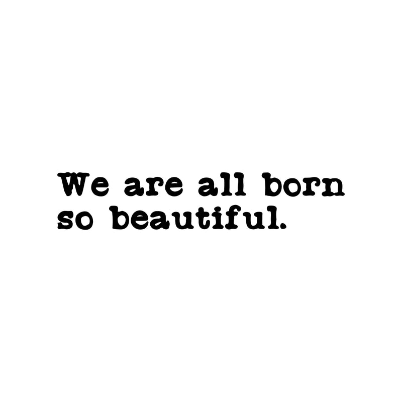 Vinyl Wall Art Decal - We Are All Born So Beautiful - Modern Motivational Self Esteem Quote Sticker For Home School Classroom Bedroom Work Office Decor 1