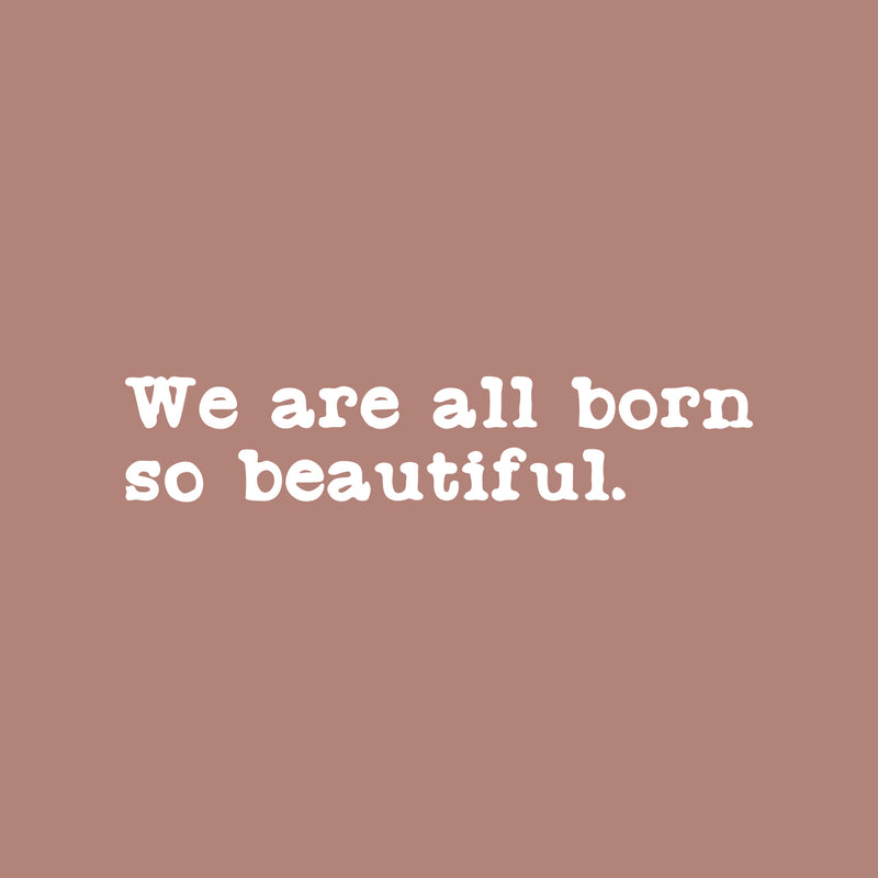 Vinyl Wall Art Decal - We Are All Born So Beautiful - 5" x 25" - Modern Motivational Optimism Quote Sticker For Home School Classroom Bedroom Work Office Decor 1