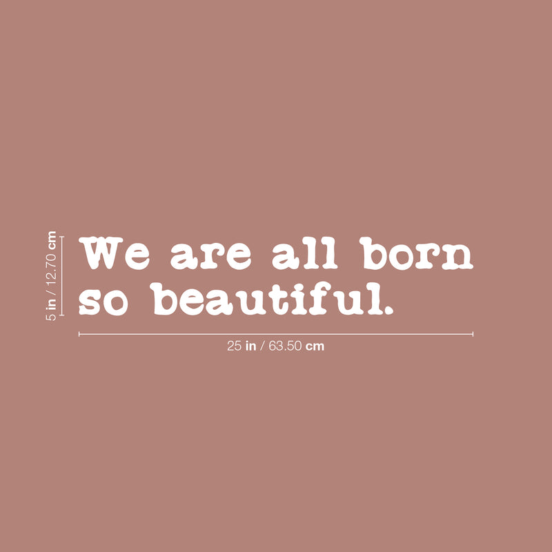 Vinyl Wall Art Decal - We Are All Born So Beautiful - 5" x 25" - Modern Motivational Optimism Quote Sticker For Home School Classroom Bedroom Work Office Decor 4