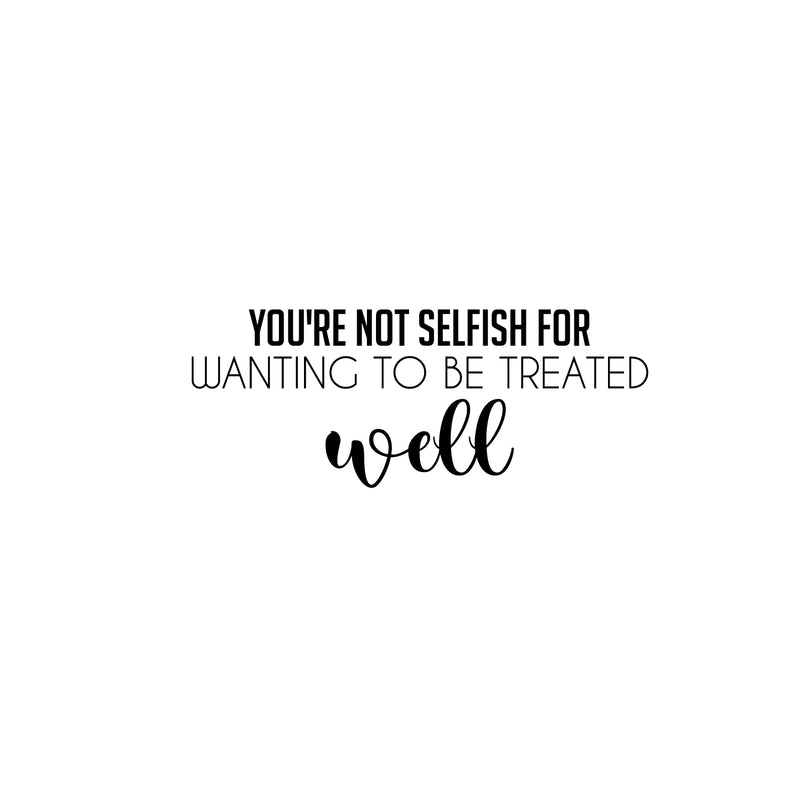 Vinyl Wall Art Decal - You're Not Selfish For Wanting To Be Treated Well - 10" x 25" - Inspiring Optimistic Self Esteem Quote Sticker For Home Bedroom Closet Living Room Daycare Decor 1