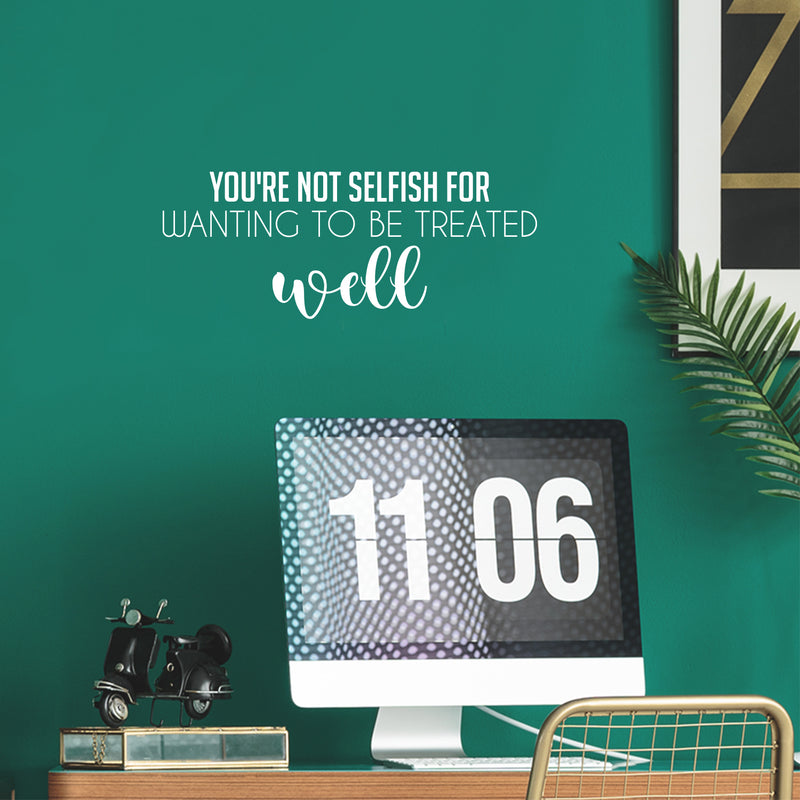 Vinyl Wall Art Decal - You're Not Selfish For Wanting To Be Treated Well - 10" x 25" - Inspiring Optimistic Self Esteem Quote Sticker For Home Bedroom Closet Living Room Daycare Decor 2