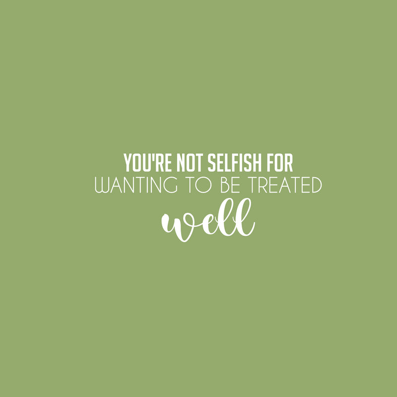 Vinyl Wall Art Decal - You're Not Selfish For Wanting To Be Treated Well - 10" x 25" - Inspiring Optimistic Self Esteem Quote Sticker For Home Bedroom Closet Living Room Daycare Decor 1