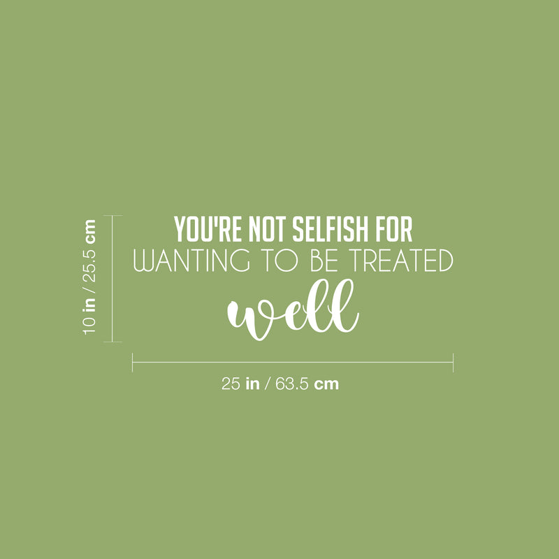 Vinyl Wall Art Decal - You're Not Selfish For Wanting To Be Treated Well - 10" x 25" - Inspiring Optimistic Self Esteem Quote Sticker For Home Bedroom Closet Living Room Daycare Decor 4