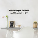 Vinyl Wall Art Decal - Find What You'd Die For And Then Live For It - 7" x 30" - Motivating Good Vibes Quote Sticker For Home Bedroom Closet Living Room Office Coffee Shop Decor 3