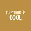Vinyl Wall Art Decal - Everything Is Cool - 12" x 25" - Modern Inspirational Quote Sticker For Home Office Living Room School Classroom Teen Bedroom Mirror Decor 1