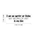 Vinyl Wall Art Decal - I Am An Artist At Living; My Work Of Art Is My Life - 7.5" x 25" - Trendy Inspiring Good Vibes Sticker For Bedroom Playroom Classroom Office Coffee Shop Decor 4