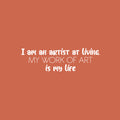 Vinyl Wall Art Decal - I Am An Artist At Living; My Work Of Art Is My Life - 7.5" x 25" - Trendy Inspiring Good Vibes Sticker For Bedroom Playroom Classroom Office Coffee Shop Decor 1
