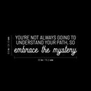 Vinyl Wall Art Decal - You're Not Always Going To Understand Your Path; So Embrace The Mystery - 9.5" x 30" - Inspiring Spiritual Quote Sticker For Bedroom Living Room Office Decor 4