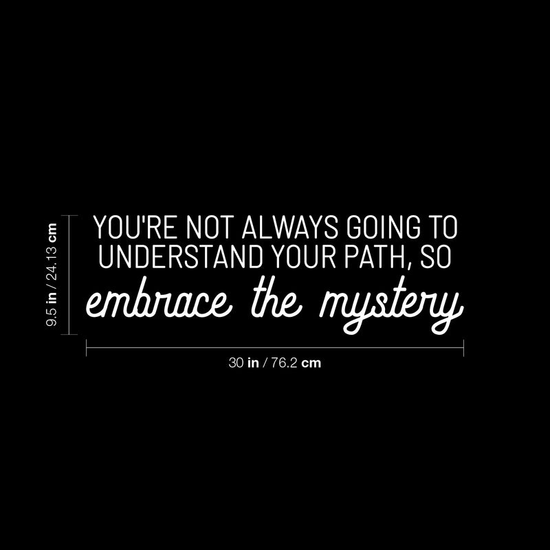 Vinyl Wall Art Decal - You're Not Always Going To Understand Your Path; So Embrace The Mystery - 9.5" x 30" - Inspiring Spiritual Quote Sticker For Bedroom Living Room Office Decor 4