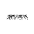 Vinyl Wall Art Decal - I'm Gonna Get Everything Meant For Me - Inspiring Positive Self Esteem Quote Sticker For Home Bedroom Closet School Office Coffee Shop Decor 1