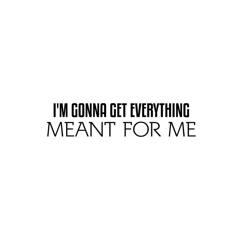 Vinyl Wall Art Decal - I'm Gonna Get Everything Meant For Me - 6" x 25" - Inspiring Positive Self Esteem Quote Sticker For Home Bedroom Closet School Office Coffee Shop Decor 1