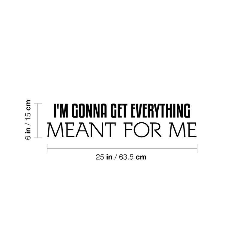 Vinyl Wall Art Decal - I'm Gonna Get Everything Meant For Me - 6" x 25" - Inspiring Positive Self Esteem Quote Sticker For Home Bedroom Closet School Office Coffee Shop Decor 4