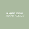 Vinyl Wall Art Decal - I'm Gonna Get Everything Meant For Me - 6" x 25" - Inspiring Positive Self Esteem Quote Sticker For Home Bedroom Closet School Office Coffee Shop Decor 1