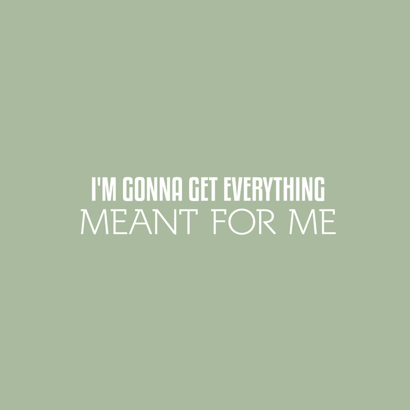 Vinyl Wall Art Decal - I'm Gonna Get Everything Meant For Me - 6" x 25" - Inspiring Positive Self Esteem Quote Sticker For Home Bedroom Closet School Office Coffee Shop Decor 1