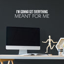 Vinyl Wall Art Decal - I'm Gonna Get Everything Meant For Me - 6" x 25" - Inspiring Positive Self Esteem Quote Sticker For Home Bedroom Closet School Office Coffee Shop Decor 3