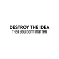 Vinyl Wall Art Decal - Destroy The Idea That You Don't Matter - Inspiring Positive Self Esteem Quote Sticker For Bedroom Closet School Office Coffee Shop Decor 1