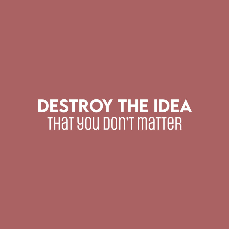 Vinyl Wall Art Decal - Destroy The Idea That You Don't Matter - 5" x 25" - Inspiring Positive Self Esteem Quote Sticker For Bedroom Closet School Office Coffee Shop Decor 1