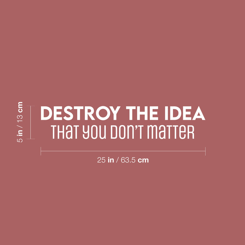 Vinyl Wall Art Decal - Destroy The Idea That You Don't Matter - 5" x 25" - Inspiring Positive Self Esteem Quote Sticker For Bedroom Closet School Office Coffee Shop Decor 4