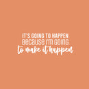 Vinyl Wall Art Decal - It's Going To Happen Because I'm Going To Make It Happen - 10" x 25" - Inspiring Positive Quote Sticker For Bedroom  Living Room School Office Gym Fitness Decor 1