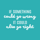 Vinyl Wall Art Decal - If Something Could Go Wrong It Could Also Go Right - 15" x 24" - Lovely Optimistic Quote Sticker For Home Bedroom Closet Living Room School Office Decor 1