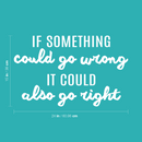 Vinyl Wall Art Decal - If Something Could Go Wrong It Could Also Go Right - 15" x 24" - Lovely Optimistic Quote Sticker For Home Bedroom Closet Living Room School Office Decor 4