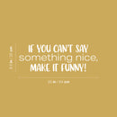 Vinyl Wall Art Decal - If You Can't Say Something Nice; Make It Funny! - 8.5" x 25" - Trendy Inspiring Positive Good Vibes Quote Sticker For Bedroom Playroom School Office Decor 4