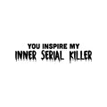 Vinyl Wall Art Decal - You Inspire My Inner Serial Killer - 6. Trendy Funny Sarcastic Adult Joke Quote Sticker For Office Coffee Shop Store Bedroom Living Room Humorous Decor 1