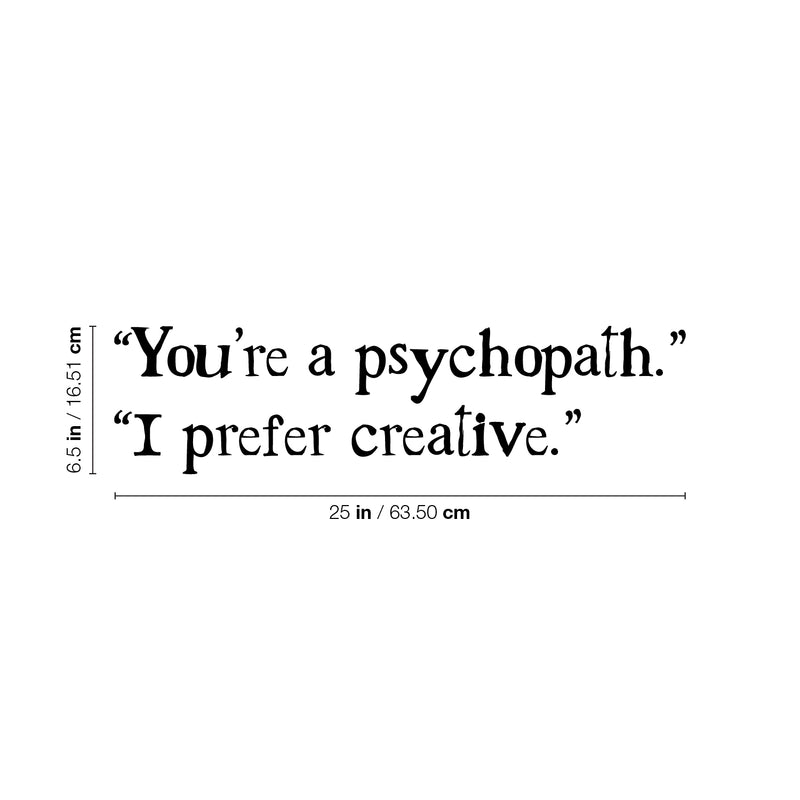 Vinyl Wall Art Decal - "You're A Psychopath" "I Prefer Creative" - 6.5" x 25" - Fun Sarcastic Adult Joke Quote Sticker For Office Coffee Shop Storefront Living Room Bedroom Decor 4