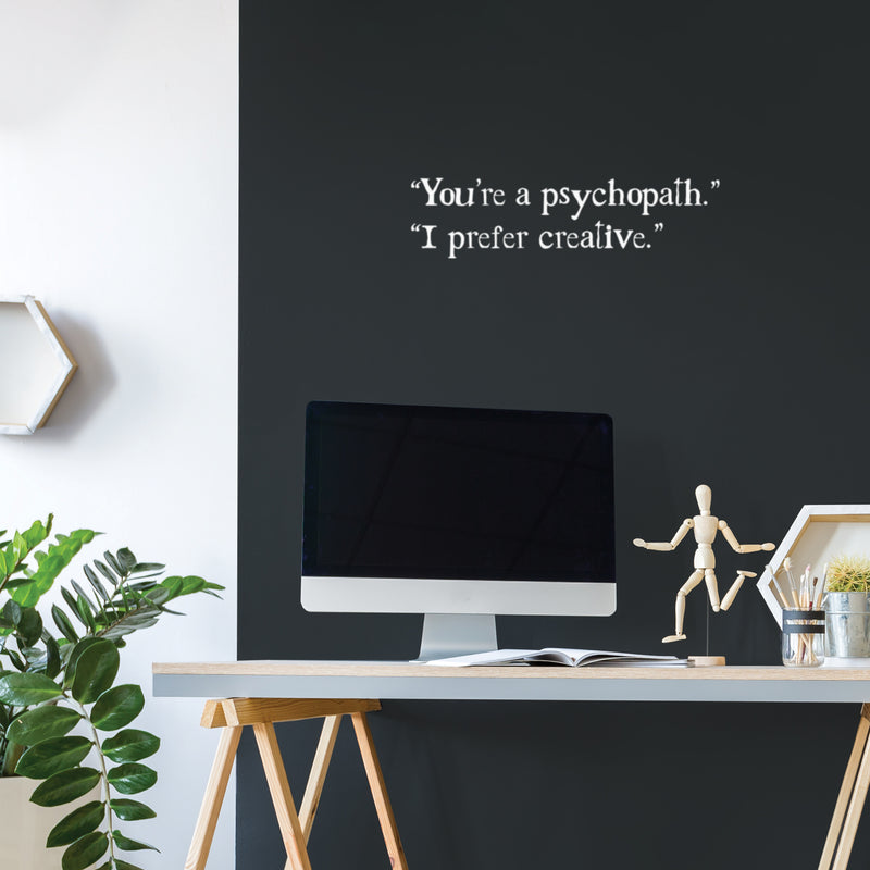 Vinyl Wall Art Decal - "You're A Psychopath" "I Prefer Creative" - 6.5" x 25" - Fun Sarcastic Adult Joke Quote Sticker For Office Coffee Shop Storefront Living Room Bedroom Decor 3