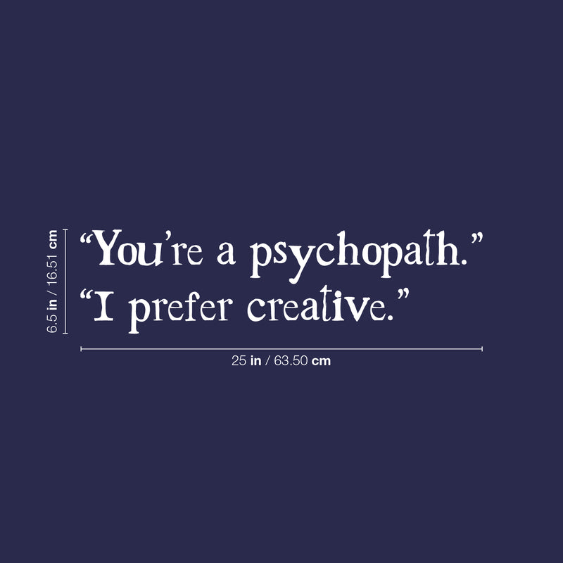 Vinyl Wall Art Decal - "You're A Psychopath" "I Prefer Creative" - 6.5" x 25" - Fun Sarcastic Adult Joke Quote Sticker For Office Coffee Shop Storefront Living Room Bedroom Decor 4