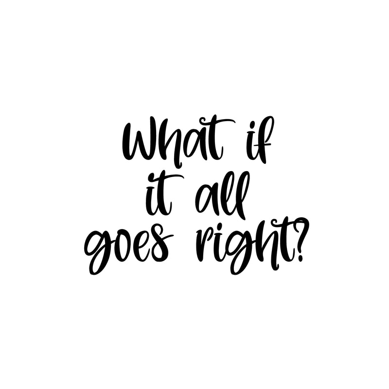 Vinyl Wall Art Decal - What If It All Goes Right? - 17" x 24" - Modern Inspiring Lovely Optimistic Quote Sticker For Home Bedroom Closet Living Room School Daycare Coffee Shop Decor 1