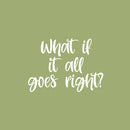 Vinyl Wall Art Decal - What If It All Goes Right? - 17" x 24" - Modern Inspiring Lovely Optimistic Quote Sticker For Home Bedroom Closet Living Room School Daycare Coffee Shop Decor 1
