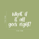 Vinyl Wall Art Decal - What If It All Goes Right? - 17" x 24" - Modern Inspiring Lovely Optimistic Quote Sticker For Home Bedroom Closet Living Room School Daycare Coffee Shop Decor 4