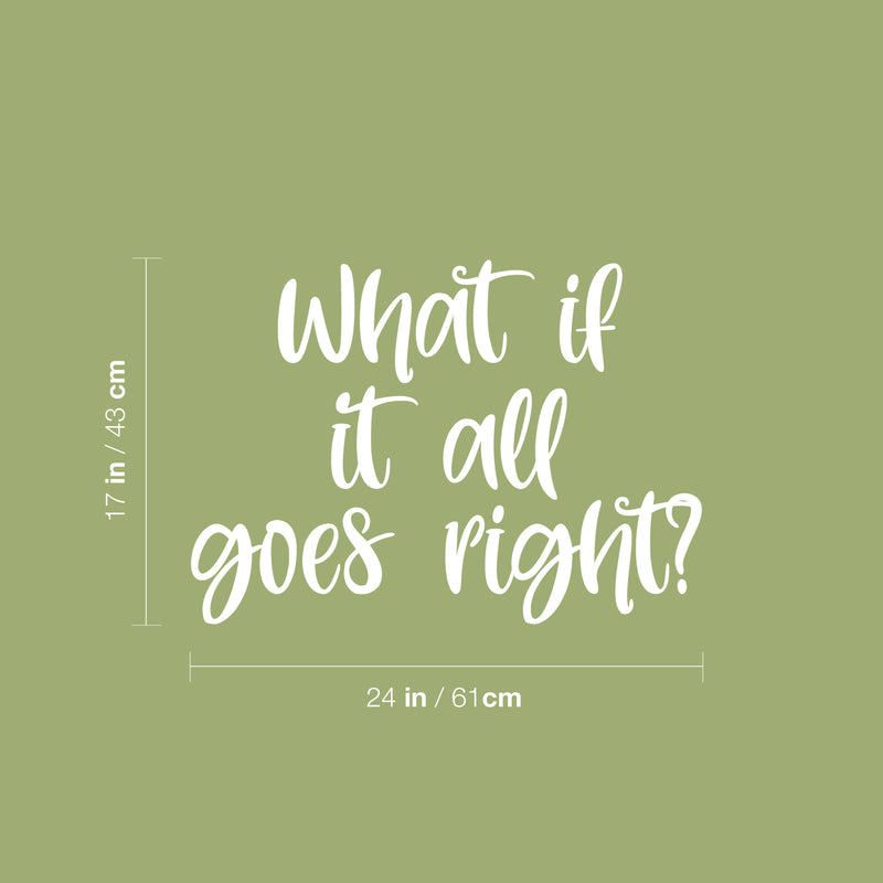 Vinyl Wall Art Decal - What If It All Goes Right? - 17" x 24" - Modern Inspiring Lovely Optimistic Quote Sticker For Home Bedroom Closet Living Room School Daycare Coffee Shop Decor 4