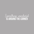 Vinyl Wall Art Decal - Something Wonderful Is Around The Corner - 7.5" x 30" - Inspiring Lovely Optimistic Quote Sticker For Home Bedroom Living Room School Office Coffee Shop Decor 1