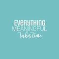 Vinyl Wall Art Decal - Everything Meaningful Takes Time - 13" x 25" - Modern Inspirational Goals Quote Sticker For Home School Bedroom Work Office Living Room Classroom Decor 1