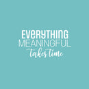 Vinyl Wall Art Decal - Everything Meaningful Takes Time - 13" x 25" - Modern Inspirational Goals Quote Sticker For Home School Bedroom Work Office Living Room Classroom Decor 1