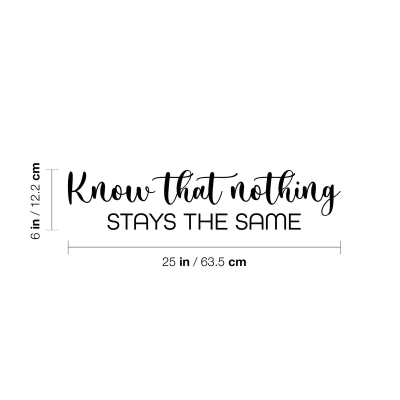 Vinyl Wall Art Decal - Know That Nothing Stays The Same - 6" x 25" - Trendy Inspiring Lovely Optimistic Quote Sticker For Home Bedroom Living Room School Office Coffee Shop Decor 4