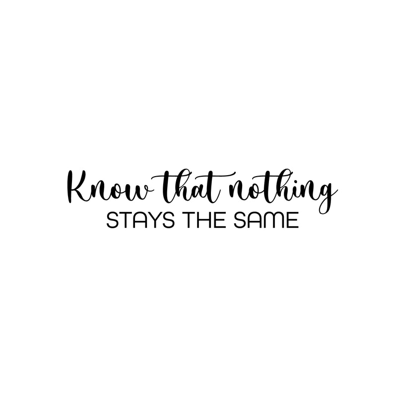 Vinyl Wall Art Decal - Know That Nothing Stays The Same - 6" x 25" - Trendy Inspiring Lovely Optimistic Quote Sticker For Home Bedroom Living Room School Office Coffee Shop Decor 1