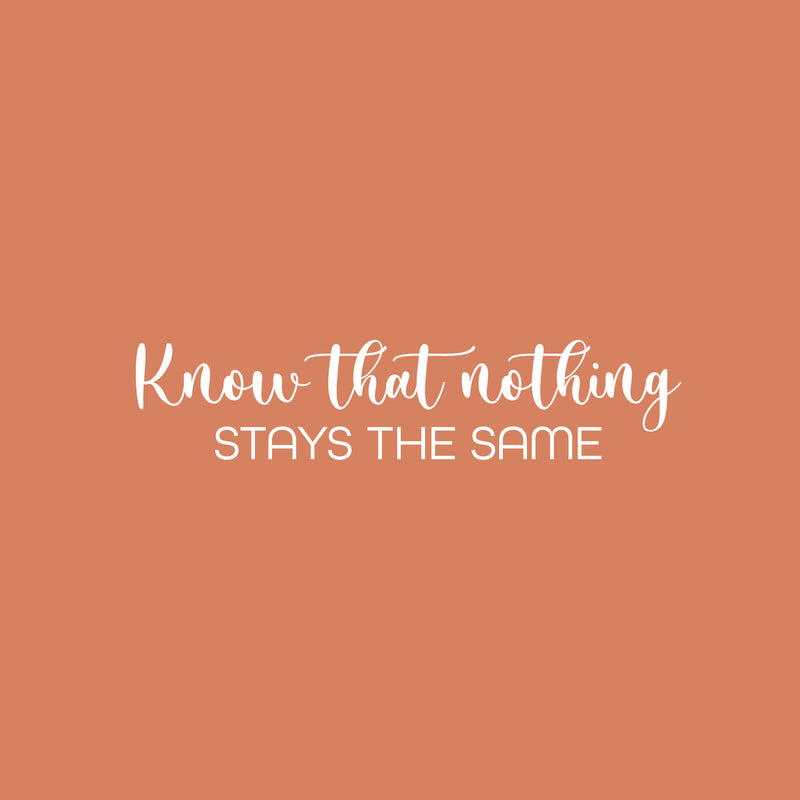 Vinyl Wall Art Decal - Know That Nothing Stays The Same - 6" x 25" - Trendy Inspiring Lovely Optimistic Quote Sticker For Home Bedroom Living Room School Office Coffee Shop Decor 1