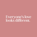 Vinyl Wall Art Decal - Everyone's Love Looks Different - 6" x 25" - Trendy Inspiring Cute Optimistic Quote Sticker For Home Bedroom Closet Living Room Coffee Shop Store Decor 1