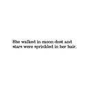 Vinyl Wall Art Decal - She Walked In Moon Dust And Stars Were Sprinkled In Her Hair - 4" x 30" - Trendy Lovely Inspiring Quote Sticker For Bedroom Closet Boutique Beauty Saloon Decor 1