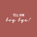 Vinyl Wall Art Decal - Tell Him Boy Bye - 9" x 25" - Trendy Inspirational Feminism Quote Sticker For Home School Office Living Room Bedroom Makeup Mirror Decor 1