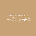 Vinyl Wall Art Decal - Find Acceptance Within Yourself - 8.5" x 25" - Modern Inspiring Lovely Spiritual Quote Sticker For Home Bedroom Living Room Office Positive Self Esteem Decor 1