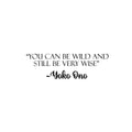 Vinyl Wall Art Decal - You Can Be Wild And Still Be Very Wise - Yoko Ono - 7.5" x 25" - Modern Optimistic Vibes Quote Sticker For Home Bedroom Closet Living Room School Office Decor 1