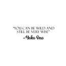 Vinyl Wall Art Decal - You Can Be Wild And Still Be Very Wise - Yoko Ono - 7.5" x 25" - Modern Optimistic Vibes Quote Sticker For Home Bedroom Closet Living Room School Office Decor 1