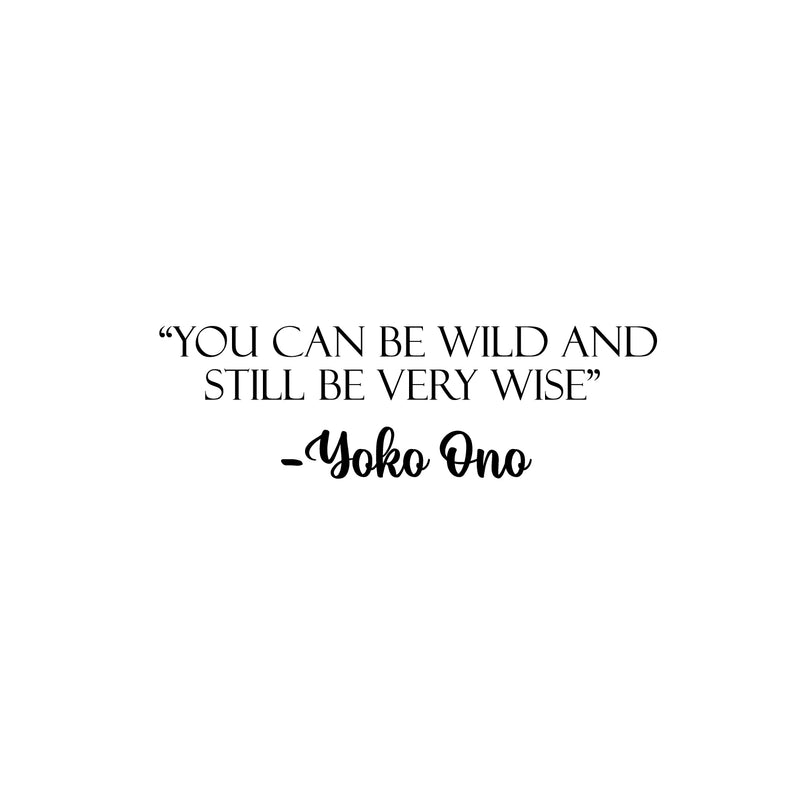 Vinyl Wall Art Decal - You Can Be Wild And Still Be Very Wise - Yoko Ono - 7.5" x 25" - Modern Optimistic Vibes Quote Sticker For Home Bedroom Closet Living Room School Office Decor 1